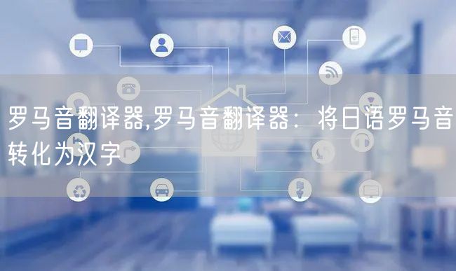罗马音翻译器,罗马音翻译器：将日语罗马音转化为汉字