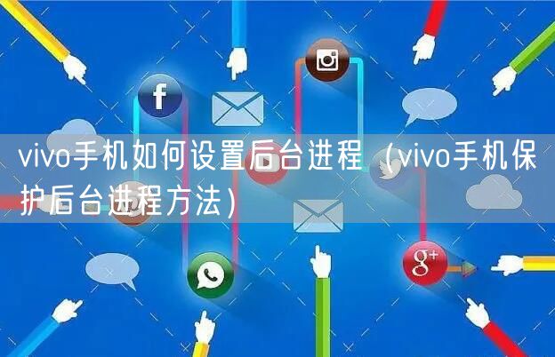 vivo手机如何设置后台进程（vivo手机保护后台进程方法）