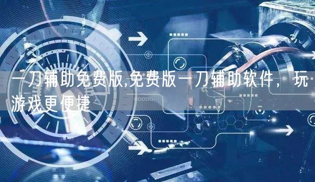 一刀辅助免费版,免费版一刀辅助软件，玩游戏更便捷