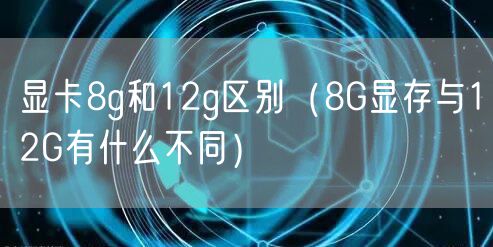 显卡8g和12g区别（8G显存与12G有什么不同）