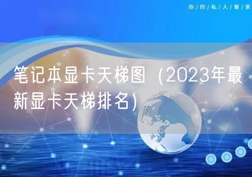 笔记本显卡天梯图（2023年最新显卡天梯排名）
