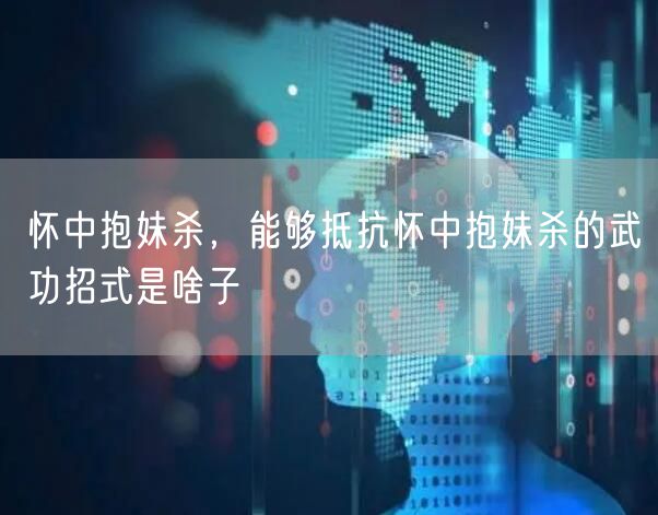 怀中抱妹杀，能够抵抗怀中抱妹杀的武功招式是啥子