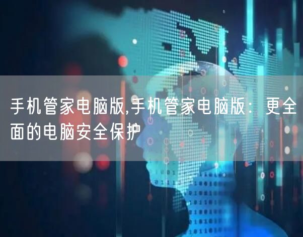 手机管家电脑版,手机管家电脑版：更全面的电脑安全保护