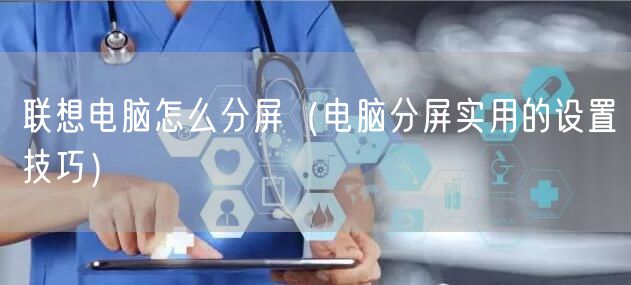 联想电脑怎么分屏（电脑分屏实用的设置技巧）