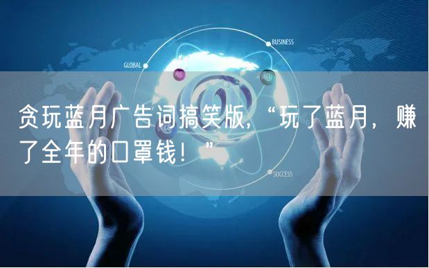 贪玩蓝月广告词搞笑版,“玩了蓝月，赚了全年的口罩钱！”