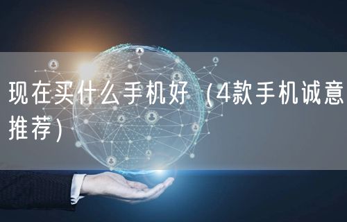 现在买什么手机好（4款手机诚意推荐）