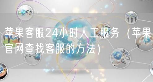苹果客服24小时人工服务（苹果官网查找客服的方法）