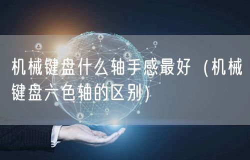 机械键盘什么轴手感最好（机械键盘六色轴的区别）