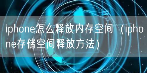 iphone怎么释放内存空间（iphone存储空间释放方法）