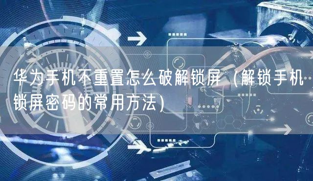 华为手机不重置怎么破解锁屏（解锁手机锁屏密码的常用方法）