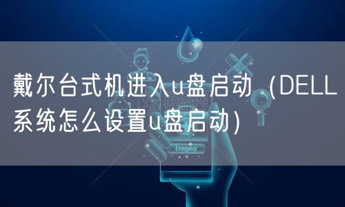 戴尔台式机进入u盘启动（DELL系统怎么设置u盘启动）