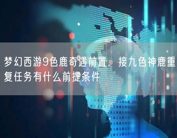 梦幻西游9色鹿奇遇前置，接九色神鹿重复任务有什么前提条件