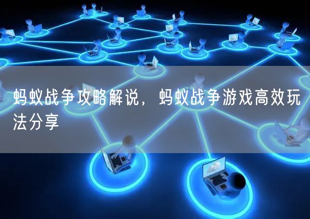 蚂蚁战争攻略解说，蚂蚁战争游戏高效玩法分享