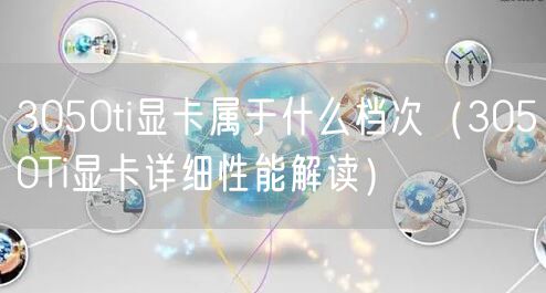 3050ti显卡属于什么档次（3050Ti显卡详细性能解读）