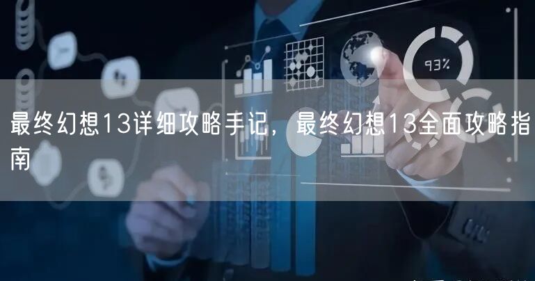最终幻想13详细攻略手记，最终幻想13全面攻略指南
