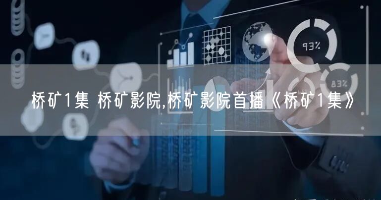 桥矿1集 桥矿影院,桥矿影院首播《桥矿1集》