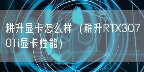 耕升显卡怎么样（耕升RTX3070Ti显卡性能）
