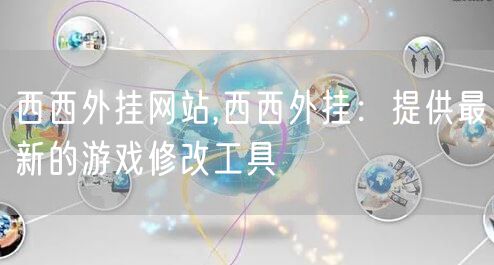 西西外挂网站,西西外挂：提供最新的游戏修改工具