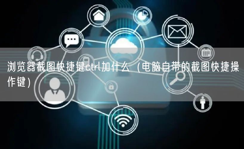 浏览器截图快捷键ctrl加什么（电脑自带的截图快捷操作键）