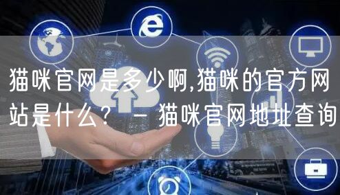猫咪官网是多少啊,猫咪的官方网站是什么？ - 猫咪官网地址查询