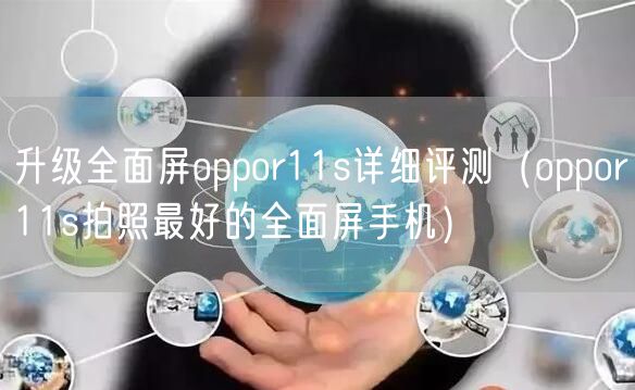 升级全面屏oppor11s详细评测（oppor11s拍照最好的全面屏手机）