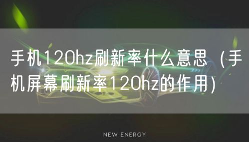 手机120hz刷新率什么意思（手机屏幕刷新率120hz的作用）