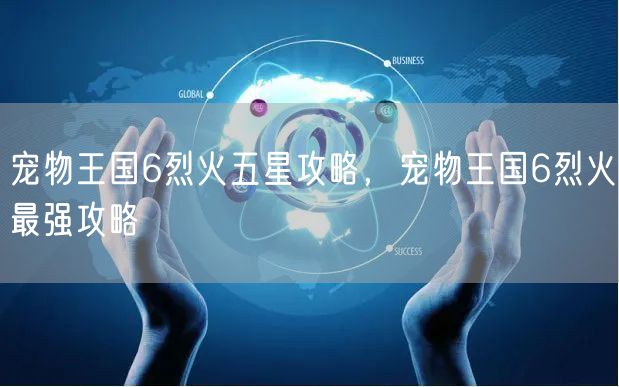 宠物王国6烈火五星攻略，宠物王国6烈火最强攻略