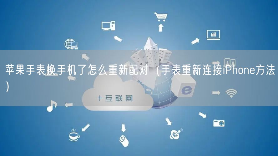 苹果手表换手机了怎么重新配对（手表重新连接iPhone方法）