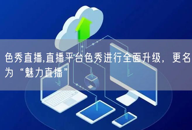 色秀直播,直播平台色秀进行全面升级，更名为“魅力直播”