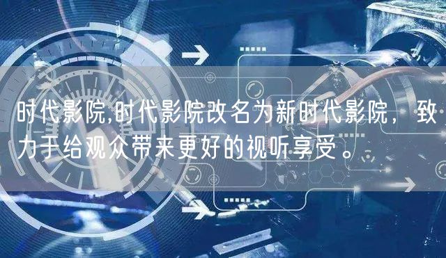 时代影院,时代影院改名为新时代影院，致力于给观众带来更好的视听享受。