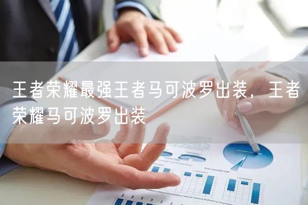 王者荣耀最强王者马可波罗出装，王者荣耀马可波罗出装