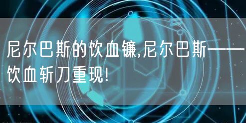 尼尔巴斯的饮血镰,尼尔巴斯——饮血斩刀重现!