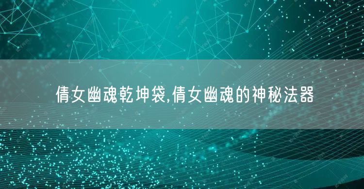 倩女幽魂乾坤袋,倩女幽魂的神秘法器