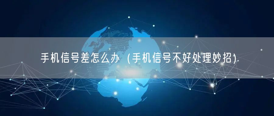 手机信号差怎么办（手机信号不好处理妙招）