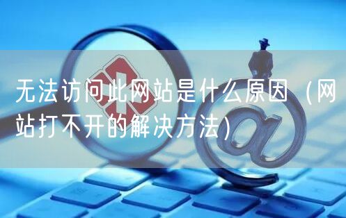 无法访问此网站是什么原因（网站打不开的解决方法）