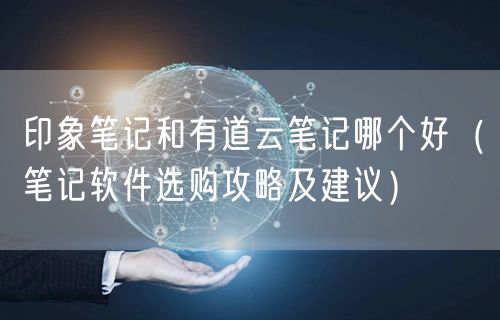 印象笔记和有道云笔记哪个好（笔记软件选购攻略及建议）
