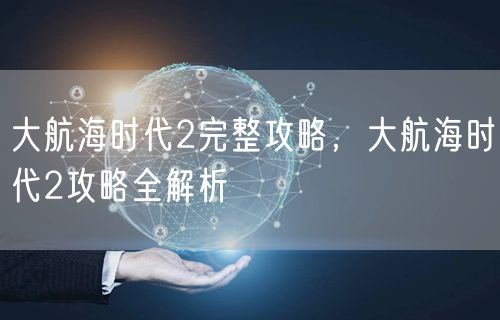 大航海时代2完整攻略，大航海时代2攻略全解析