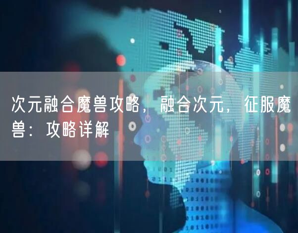 次元融合魔兽攻略，融合次元，征服魔兽：攻略详解