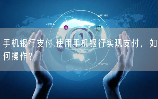手机银行支付,使用手机银行实现支付，如何操作？