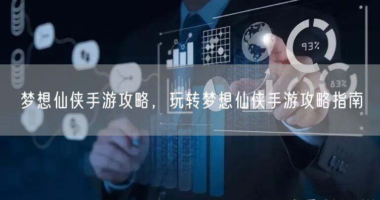 梦想仙侠手游攻略，玩转梦想仙侠手游攻略指南