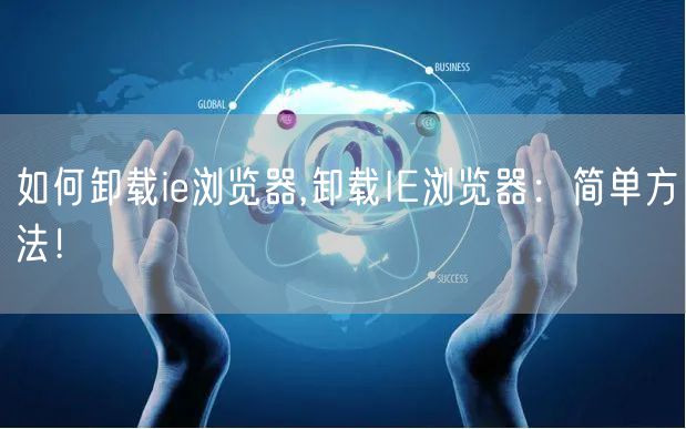 如何卸载ie浏览器,卸载IE浏览器：简单方法！