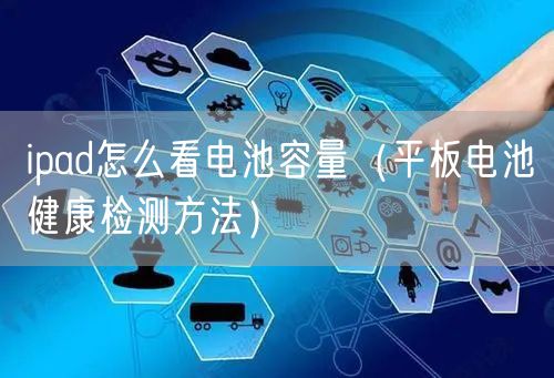ipad怎么看电池容量（平板电池健康检测方法）