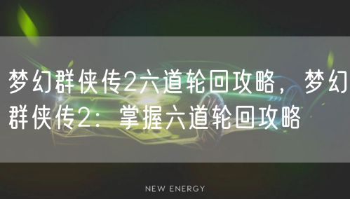 梦幻群侠传2六道轮回攻略，梦幻群侠传2：掌握六道轮回攻略