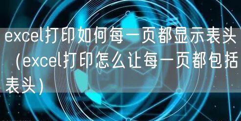 excel打印如何每一页都显示表头（excel打印怎么让每一页都包括表头）