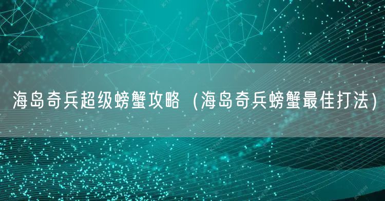 海岛奇兵超级螃蟹攻略（海岛奇兵螃蟹最佳打法）