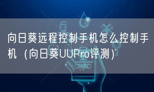 向日葵远程控制手机怎么控制手机（向日葵UUPro评测）