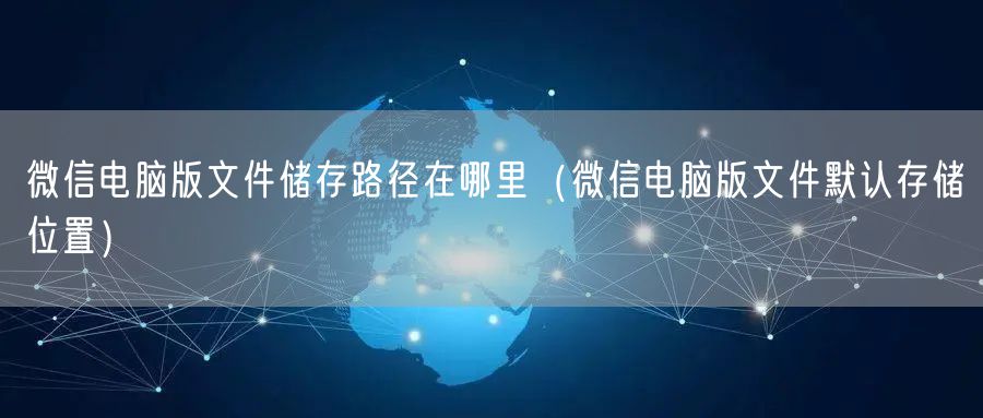 微信电脑版文件储存路径在哪里（微信电脑版文件默认存储位置）
