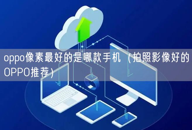 oppo像素最好的是哪款手机（拍照影像好的OPPO推荐）