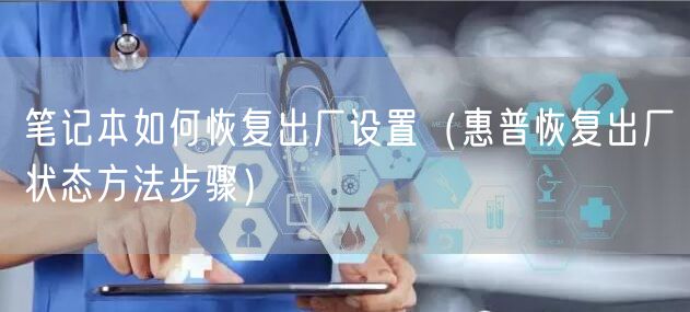 笔记本如何恢复出厂设置（惠普恢复出厂状态方法步骤）
