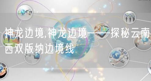 神龙边境,神龙边境——探秘云南西双版纳边境线